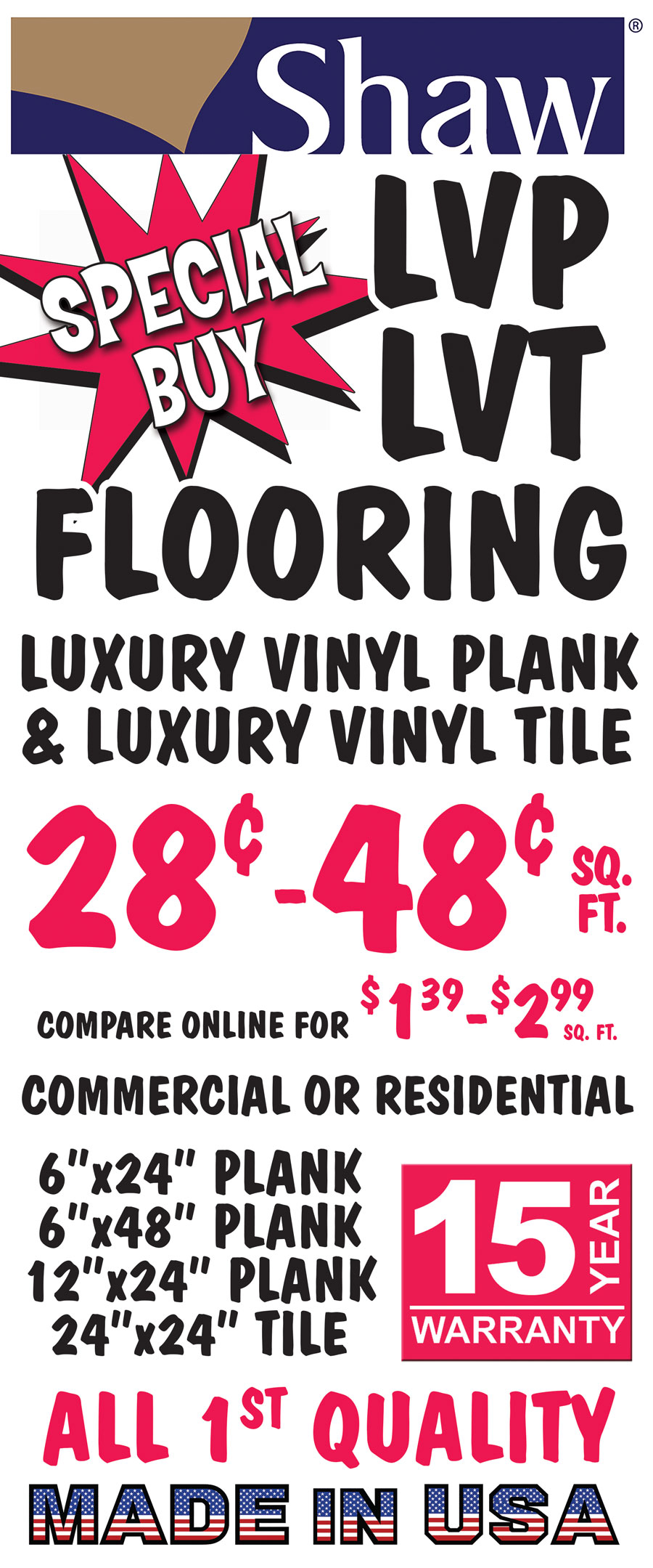 Special Buy Shaw L V T and L V P Flooring luxury vinyl plank and luxury vinyl tile 28 cents to 48 cents a square foot, compare online for $1.39 to $2.99 a square foot, commercial or residential. 6 inch by 24 inch plank, 6 inch by 48 inch plank, 12 inch by 24 inch plank, and 24 inch by 24 inch tile, all first quality with a 15 year warranty. Made in the U S A.